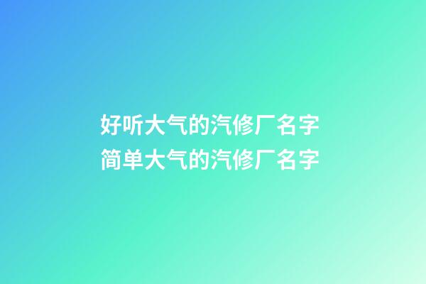 好听大气的汽修厂名字 简单大气的汽修厂名字-第1张-公司起名-玄机派